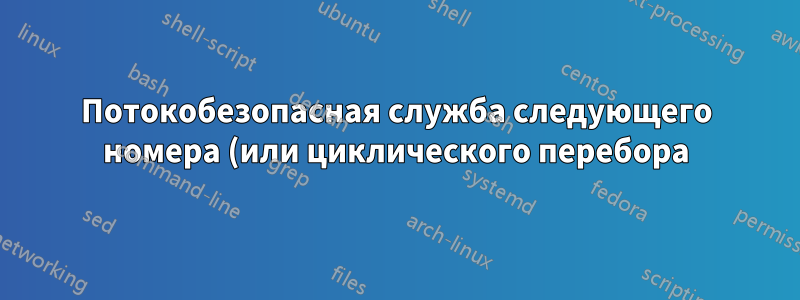 Потокобезопасная служба следующего номера (или циклического перебора) в Linux