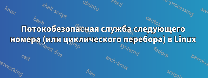 Потокобезопасная служба следующего номера (или циклического перебора) в Linux