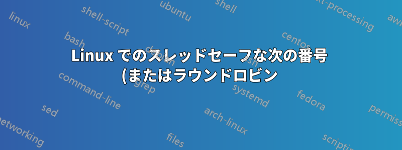 Linux でのスレッドセーフな次の番号 (またはラウンドロビン) サービス