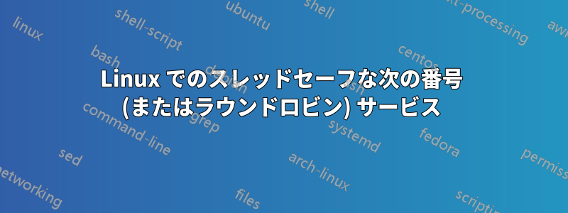 Linux でのスレッドセーフな次の番号 (またはラウンドロビン) サービス