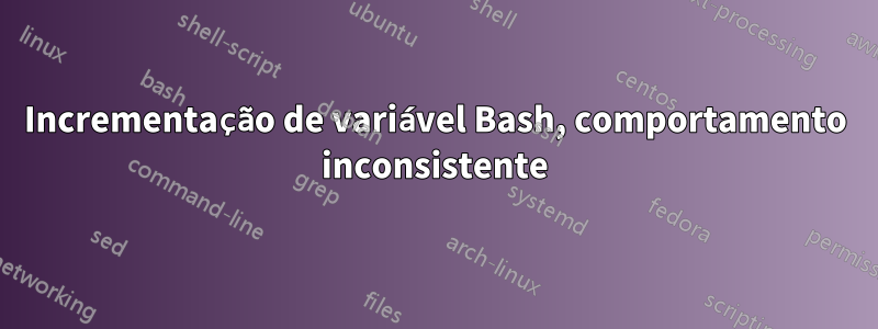 Incrementação de variável Bash, comportamento inconsistente