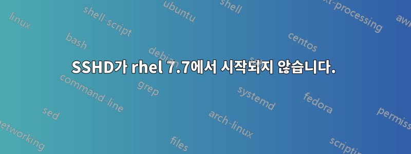 SSHD가 rhel 7.7에서 시작되지 않습니다.