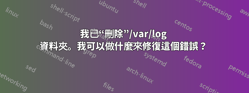 我已“刪除”/var/log 資料夾。我可以做什麼來修復這個錯誤？