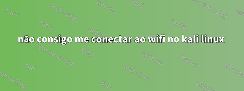 não consigo me conectar ao wifi no kali linux