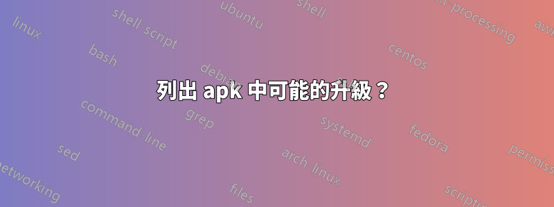 列出 apk 中可能的升級？