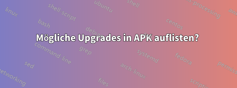 Mögliche Upgrades in APK auflisten?