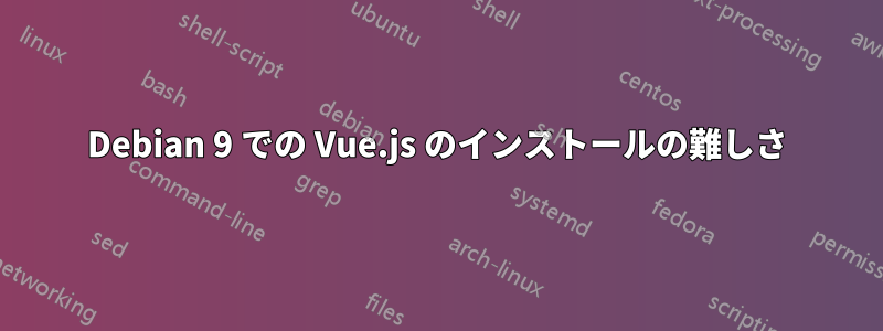 Debian 9 での Vue.js のインストールの難しさ