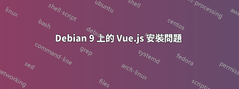 Debian 9 上的 Vue.js 安裝問題