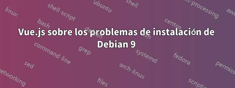 Vue.js sobre los problemas de instalación de Debian 9