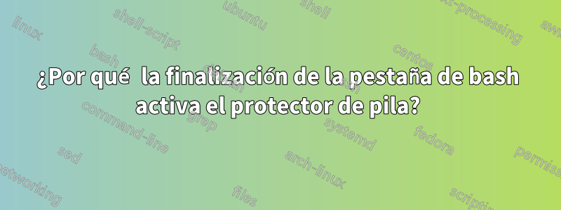 ¿Por qué la finalización de la pestaña de bash activa el protector de pila?