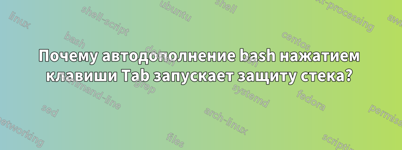 Почему автодополнение bash нажатием клавиши Tab запускает защиту стека?