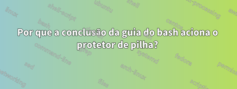 Por que a conclusão da guia do bash aciona o protetor de pilha?