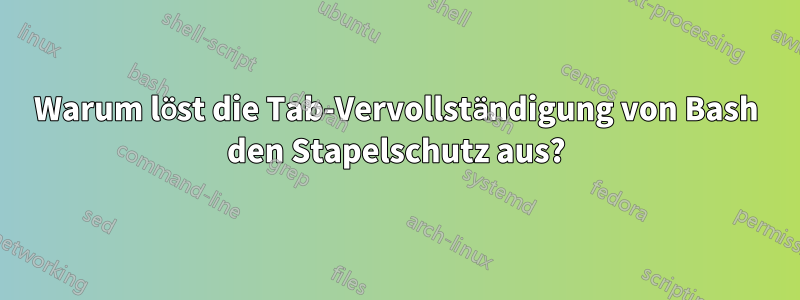 Warum löst die Tab-Vervollständigung von Bash den Stapelschutz aus?