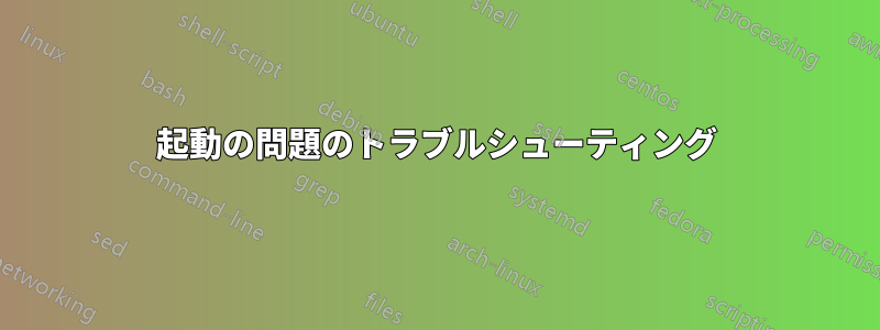 起動の問題のトラブルシューティング