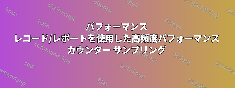 パフォーマンス レコード/レポートを使用した高頻度パフォーマンス カウンター サンプリング