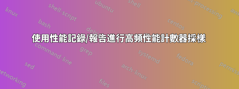 使用性能記錄/報告進行高頻性能計數器採樣