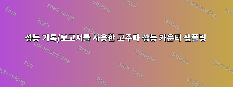 성능 기록/보고서를 사용한 고주파 성능 카운터 샘플링