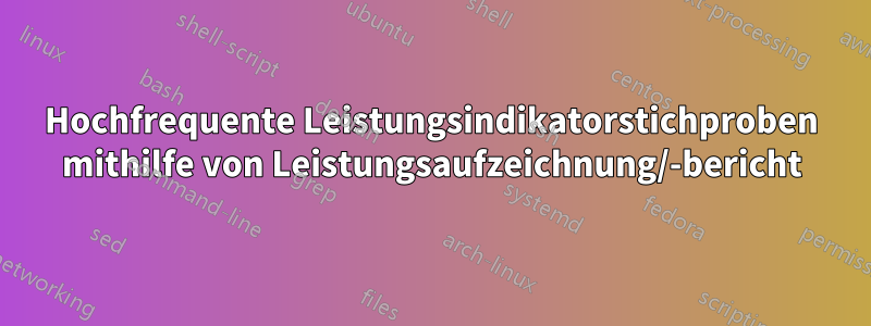 Hochfrequente Leistungsindikatorstichproben mithilfe von Leistungsaufzeichnung/-bericht