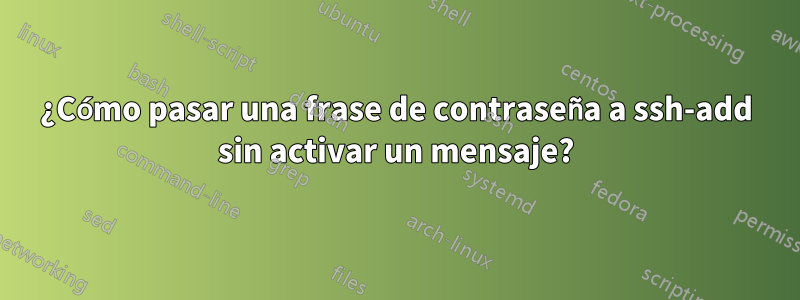 ¿Cómo pasar una frase de contraseña a ssh-add sin activar un mensaje?