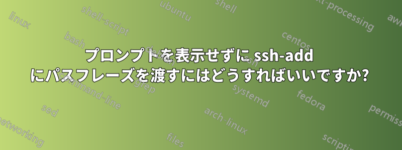 プロンプトを表示せずに ssh-add にパスフレーズを渡すにはどうすればいいですか?