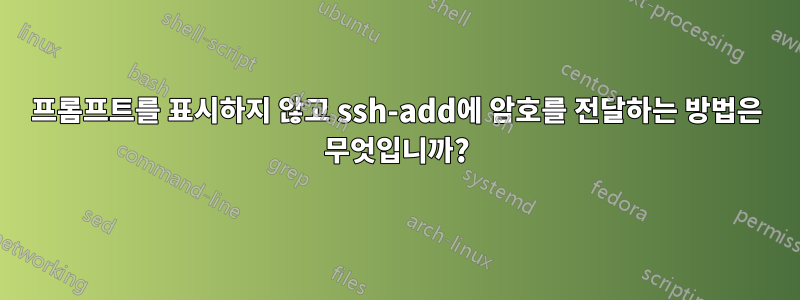 프롬프트를 표시하지 않고 ssh-add에 암호를 전달하는 방법은 무엇입니까?