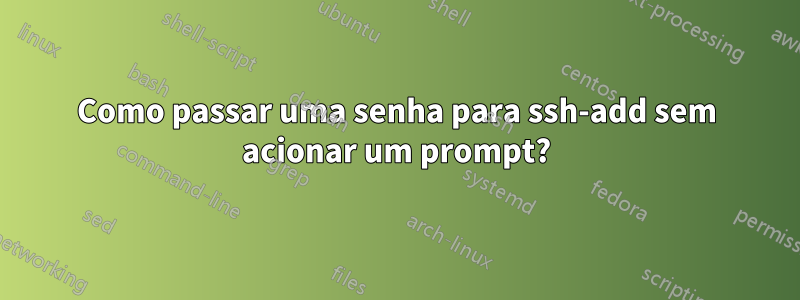 Como passar uma senha para ssh-add sem acionar um prompt?