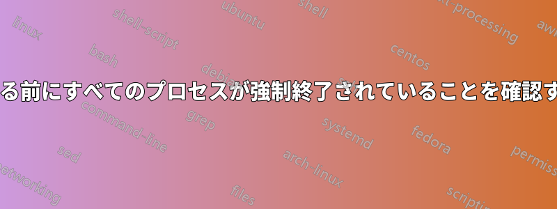 ファイルシステムをアンマウントする前にすべてのプロセスが強制終了されていることを確認するにはどうすればよいでしょうか?