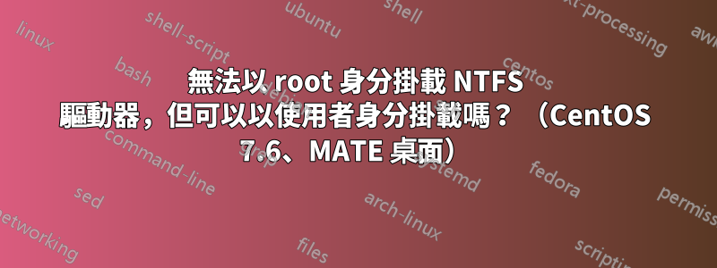 無法以 root 身分掛載 NTFS 驅動器，但可以以使用者身分掛載嗎？ （CentOS 7.6、MATE 桌面）