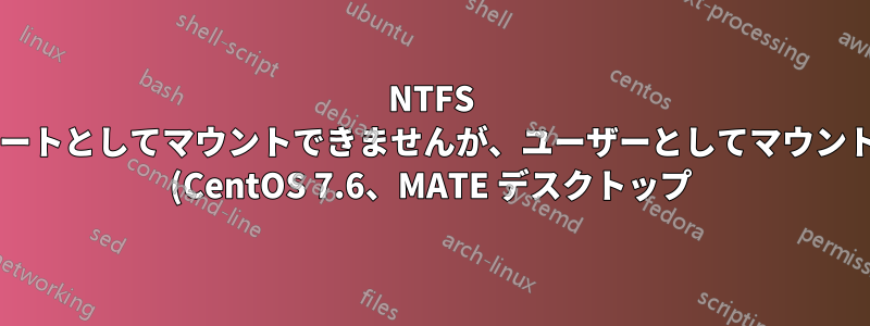 NTFS ドライブをルートとしてマウントできませんが、ユーザーとしてマウントできますか? (CentOS 7.6、MATE デスクトップ)