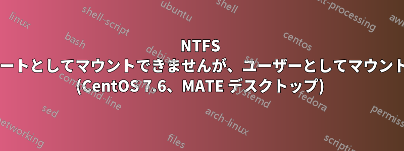 NTFS ドライブをルートとしてマウントできませんが、ユーザーとしてマウントできますか? (CentOS 7.6、MATE デスクトップ)