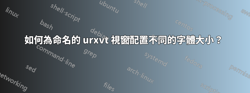 如何為命名的 urxvt 視窗配置不同的字體大小？