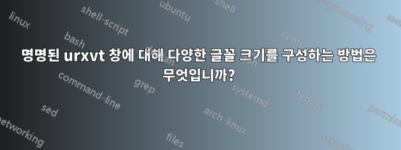 명명된 urxvt 창에 대해 다양한 글꼴 크기를 구성하는 방법은 무엇입니까?