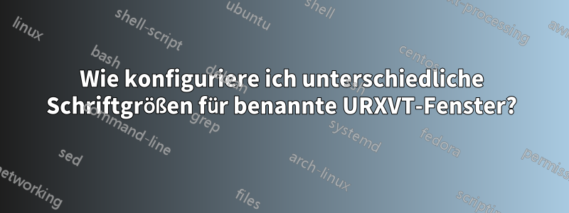 Wie konfiguriere ich unterschiedliche Schriftgrößen für benannte URXVT-Fenster?