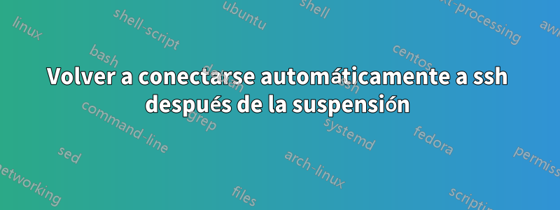 Volver a conectarse automáticamente a ssh después de la suspensión