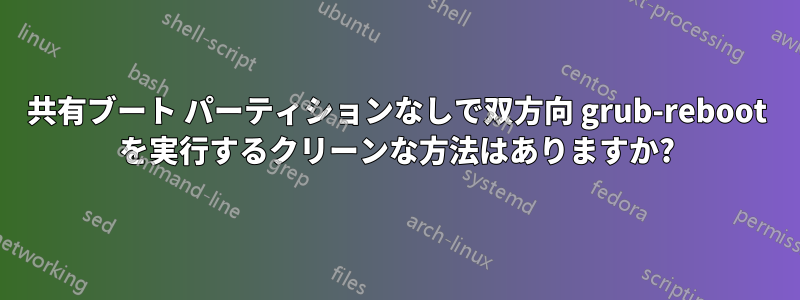 共有ブート パーティションなしで双方向 grub-reboot を実行するクリーンな方法はありますか?