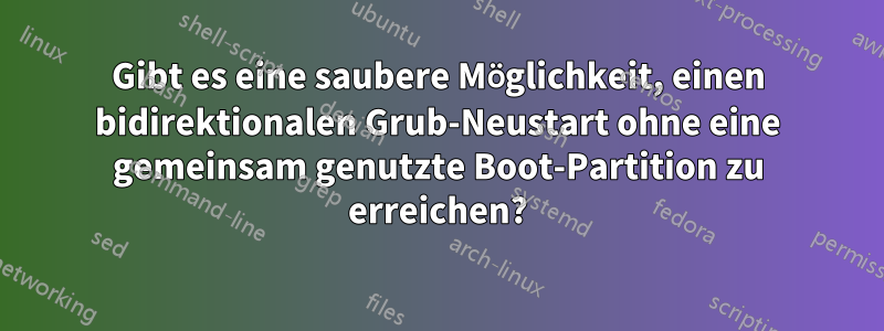 Gibt es eine saubere Möglichkeit, einen bidirektionalen Grub-Neustart ohne eine gemeinsam genutzte Boot-Partition zu erreichen?