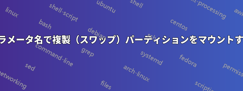 パラメータ名で複製（スワップ）パーティションをマウントする