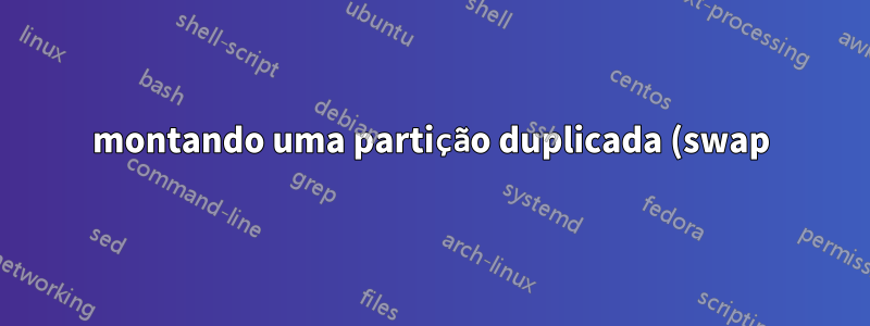 montando uma partição duplicada (swap) por nome de parâmetro