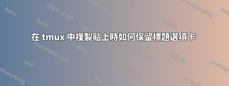 在 tmux 中複製貼上時如何保留標題選項卡