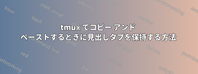 tmux でコピー アンド ペーストするときに見出しタブを保持する方法