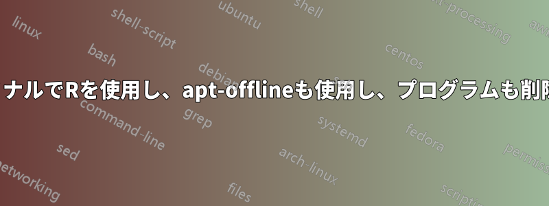 ターミナルでRを使用し、apt-offlineも使用し、プログラムも削除する