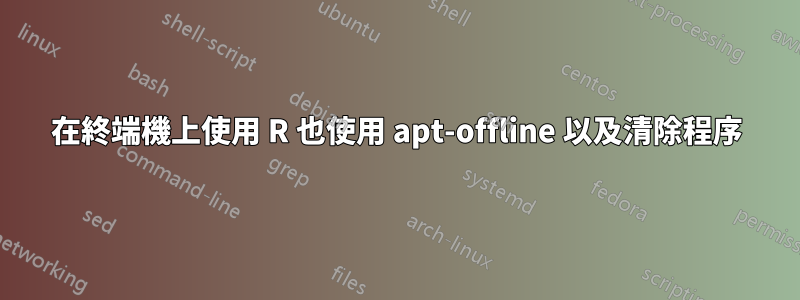 在終端機上使用 R 也使用 apt-offline 以及清除程序