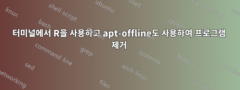 터미널에서 R을 사용하고 apt-offline도 사용하여 프로그램 제거