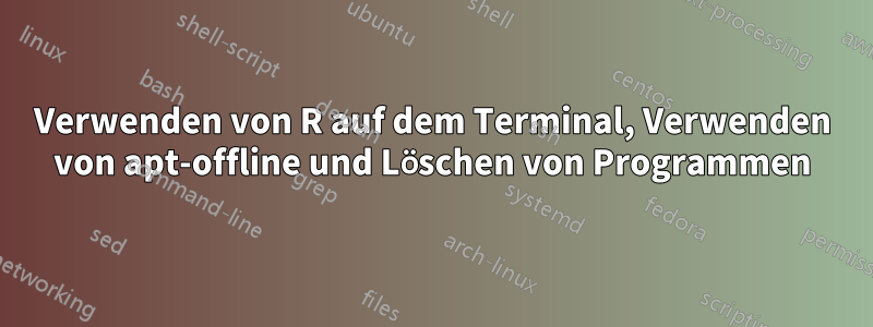 Verwenden von R auf dem Terminal, Verwenden von apt-offline und Löschen von Programmen