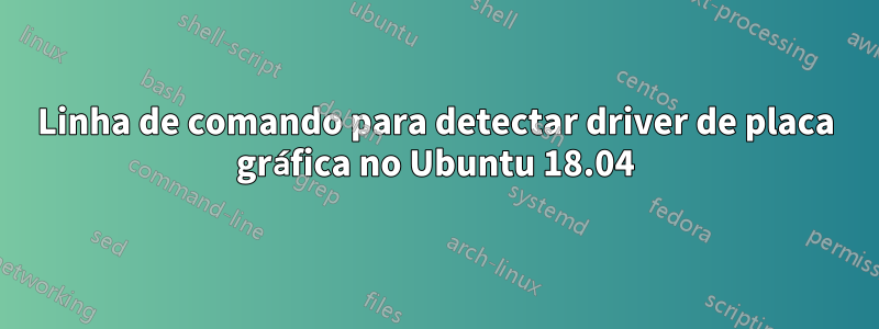 Linha de comando para detectar driver de placa gráfica no Ubuntu 18.04