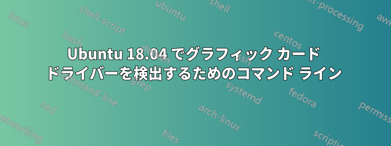 Ubuntu 18.04 でグラフィック カード ドライバーを検出するためのコマンド ライン