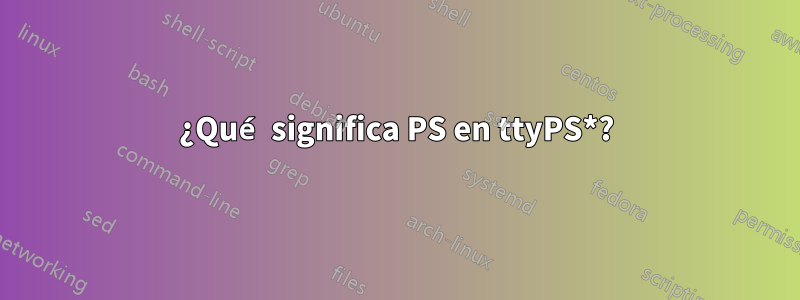 ¿Qué significa PS en ttyPS*?