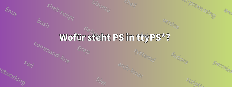 Wofür steht PS in ttyPS*?