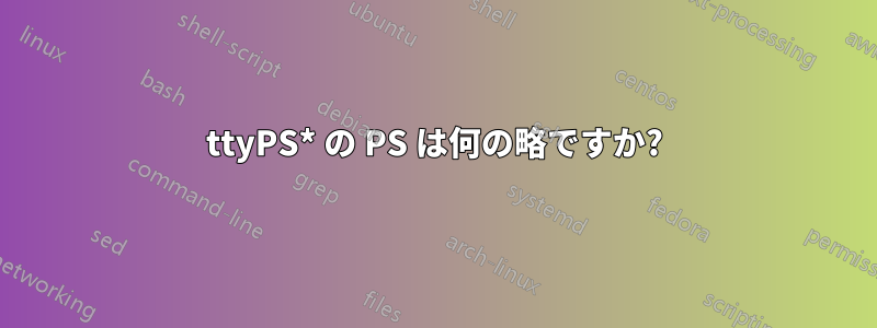 ttyPS* の PS は何の略ですか?