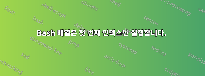 Bash 배열은 첫 번째 인덱스만 실행합니다.